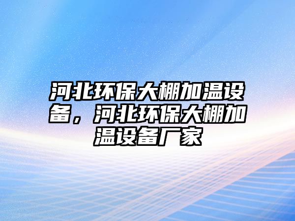 河北環(huán)保大棚加溫設(shè)備，河北環(huán)保大棚加溫設(shè)備廠家