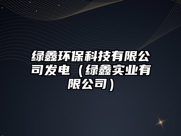 綠鑫環(huán)?？萍加邢薰景l(fā)電（綠鑫實業(yè)有限公司）