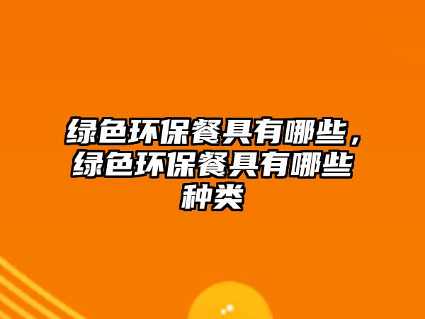綠色環(huán)保餐具有哪些，綠色環(huán)保餐具有哪些種類