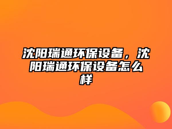 沈陽瑞通環(huán)保設(shè)備，沈陽瑞通環(huán)保設(shè)備怎么樣