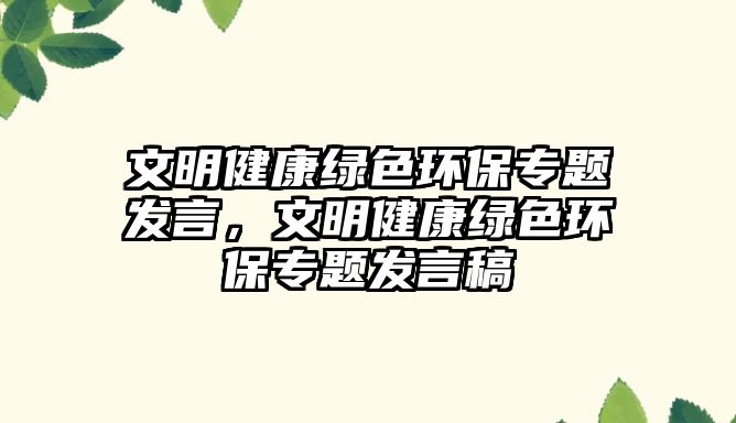 文明健康綠色環(huán)保專題發(fā)言，文明健康綠色環(huán)保專題發(fā)言稿