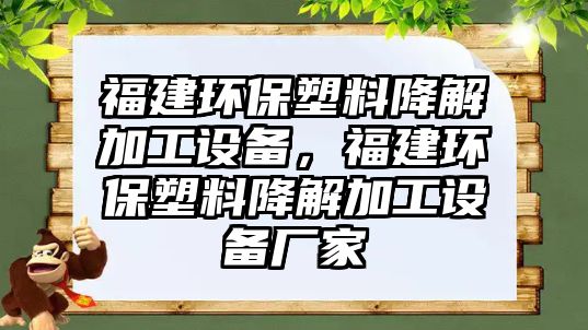 福建環(huán)保塑料降解加工設(shè)備，福建環(huán)保塑料降解加工設(shè)備廠家