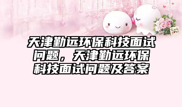 天津勤遠(yuǎn)環(huán)?？萍济嬖噯栴}，天津勤遠(yuǎn)環(huán)?？萍济嬖噯栴}及答案