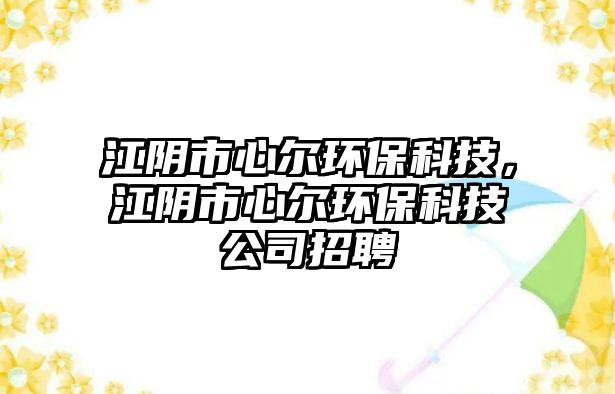 江陰市心爾環(huán)?？萍迹幨行臓柇h(huán)?？萍脊菊衅? class=