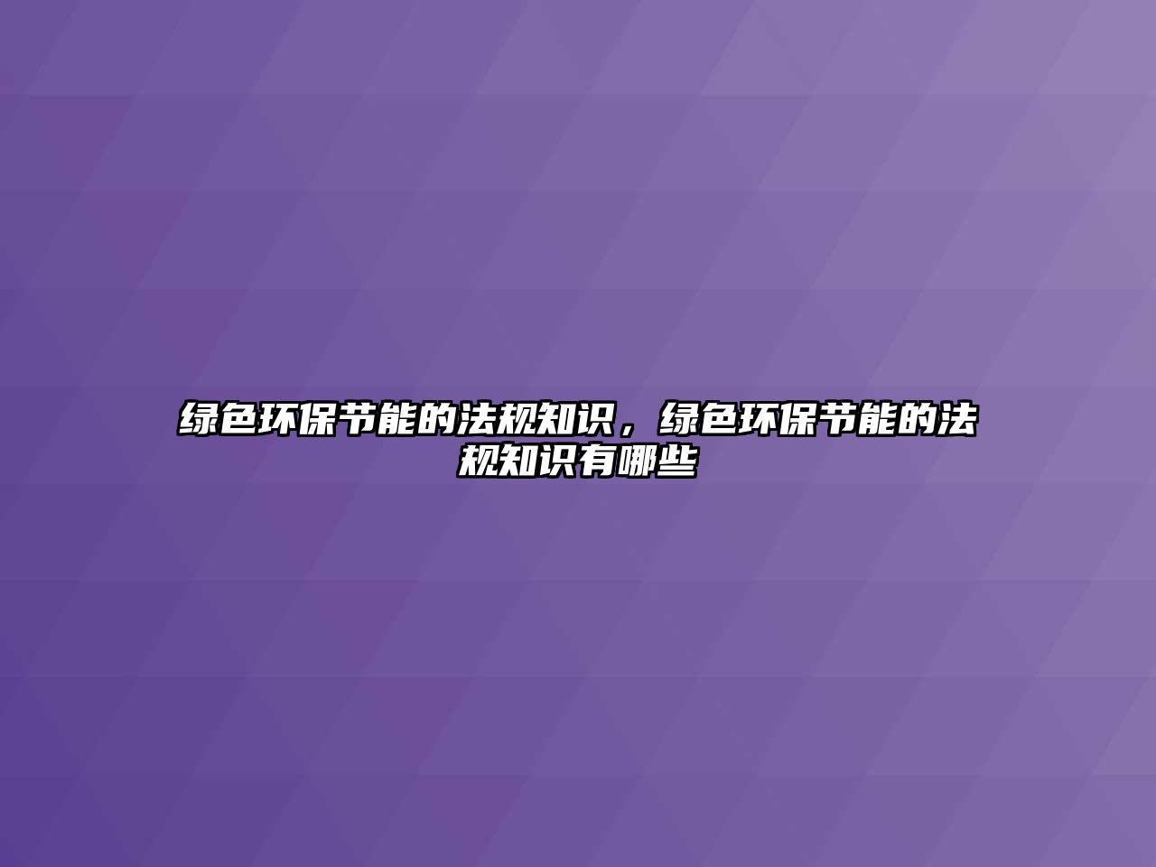 綠色環(huán)保節(jié)能的法規(guī)知識(shí)，綠色環(huán)保節(jié)能的法規(guī)知識(shí)有哪些