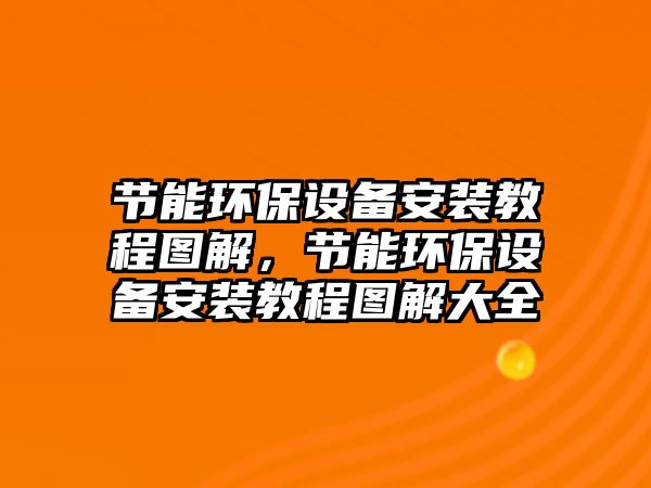 節(jié)能環(huán)保設備安裝教程圖解，節(jié)能環(huán)保設備安裝教程圖解大全