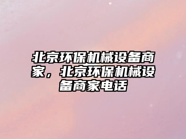 北京環(huán)保機械設備商家，北京環(huán)保機械設備商家電話