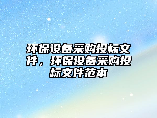 環(huán)保設(shè)備采購投標文件，環(huán)保設(shè)備采購投標文件范本