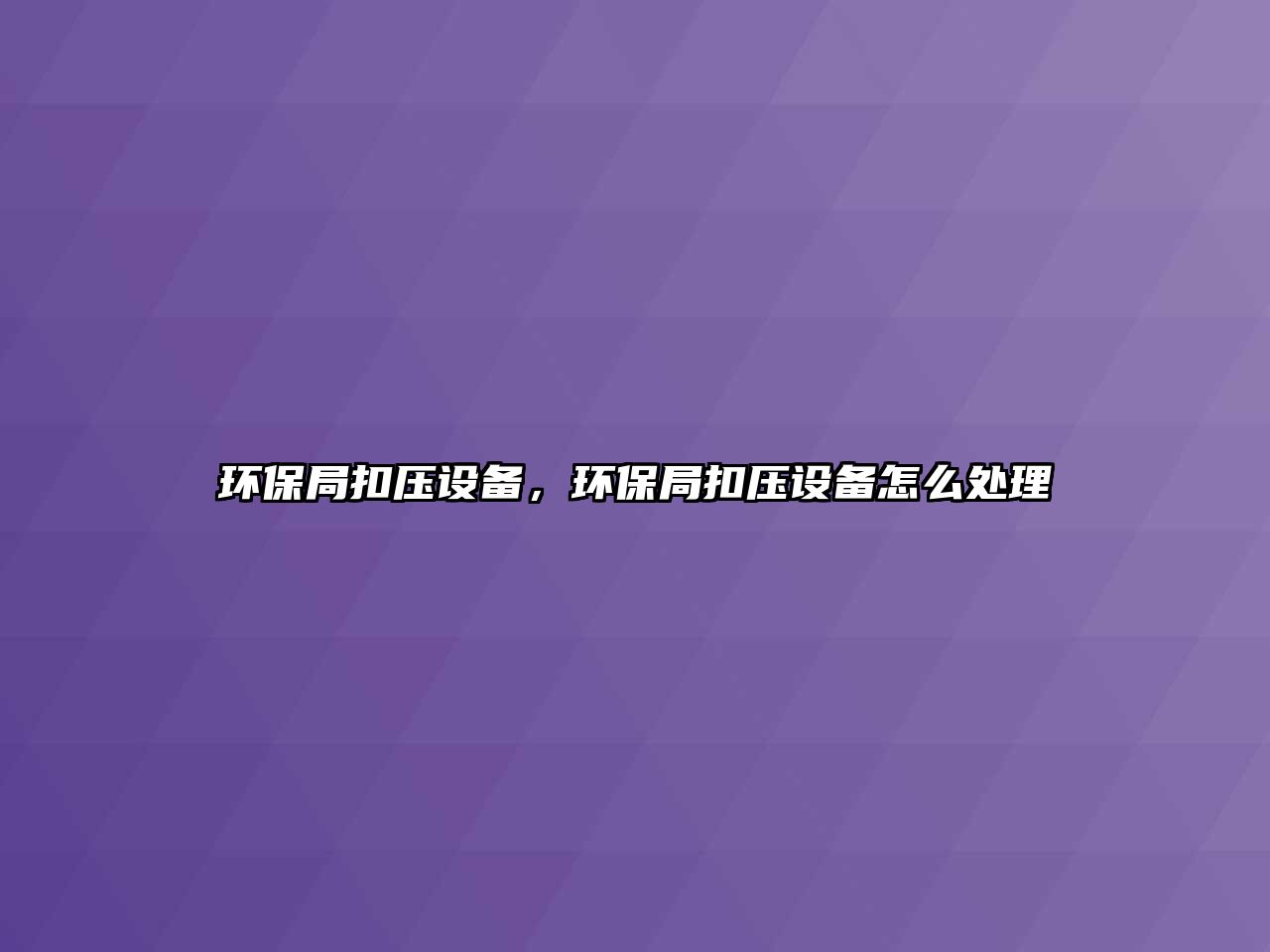 環(huán)保局扣壓設(shè)備，環(huán)保局扣壓設(shè)備怎么處理