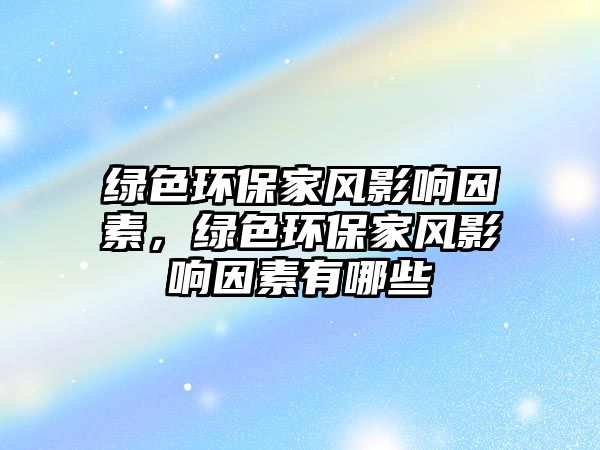 綠色環(huán)保家風(fēng)影響因素，綠色環(huán)保家風(fēng)影響因素有哪些