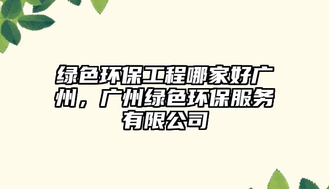 綠色環(huán)保工程哪家好廣州，廣州綠色環(huán)保服務(wù)有限公司
