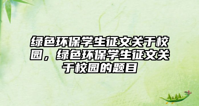 綠色環(huán)保學(xué)生征文關(guān)于校園，綠色環(huán)保學(xué)生征文關(guān)于校園的題目