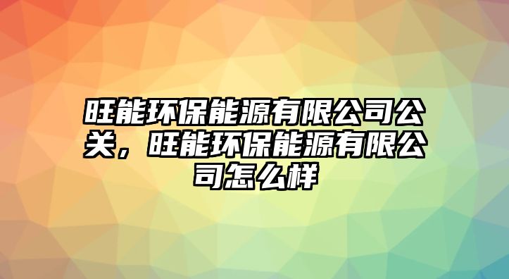 旺能環(huán)保能源有限公司公關，旺能環(huán)保能源有限公司怎么樣