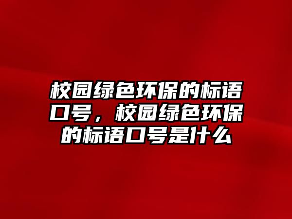 校園綠色環(huán)保的標(biāo)語(yǔ)口號(hào)，校園綠色環(huán)保的標(biāo)語(yǔ)口號(hào)是什么