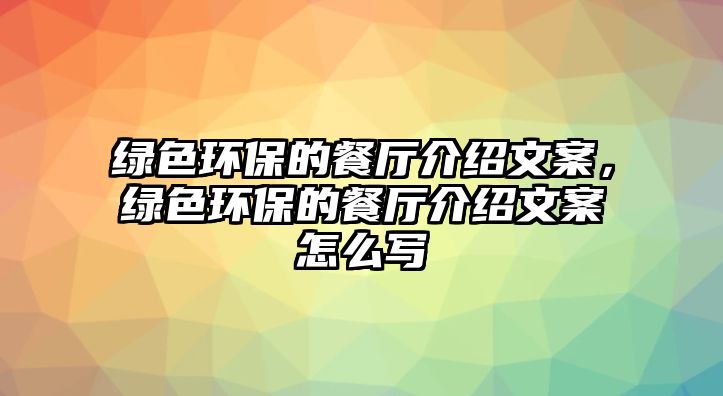綠色環(huán)保的餐廳介紹文案，綠色環(huán)保的餐廳介紹文案怎么寫
