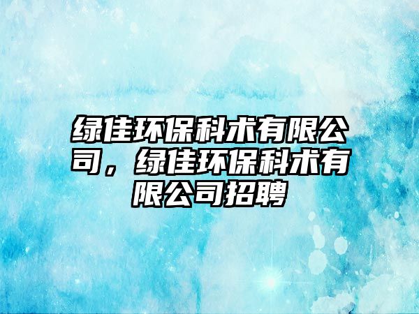 綠佳環(huán)?？菩g(shù)有限公司，綠佳環(huán)保科術(shù)有限公司招聘