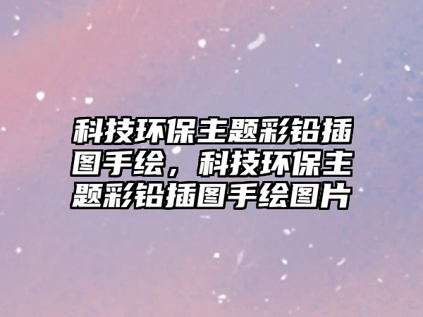科技環(huán)保主題彩鉛插圖手繪，科技環(huán)保主題彩鉛插圖手繪圖片
