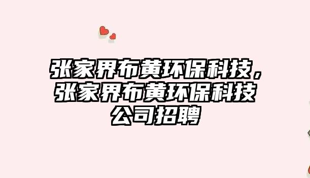 張家界布黃環(huán)?？萍迹瑥埣医绮键S環(huán)?？萍脊菊衅? class=