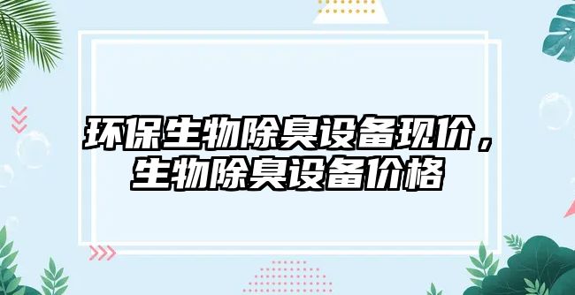 環(huán)保生物除臭設(shè)備現(xiàn)價(jià)，生物除臭設(shè)備價(jià)格