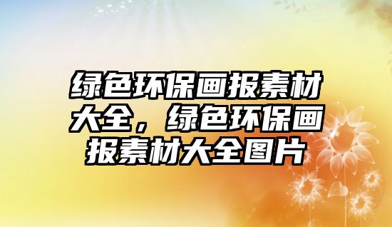 綠色環(huán)保畫報(bào)素材大全，綠色環(huán)保畫報(bào)素材大全圖片