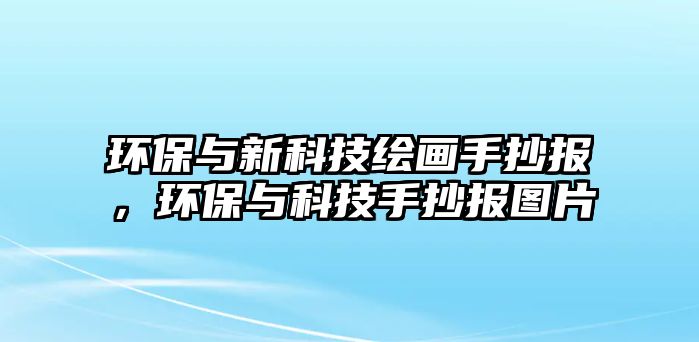 環(huán)保與新科技繪畫手抄報，環(huán)保與科技手抄報圖片
