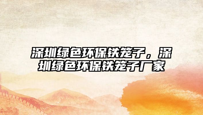 深圳綠色環(huán)保鐵籠子，深圳綠色環(huán)保鐵籠子廠家