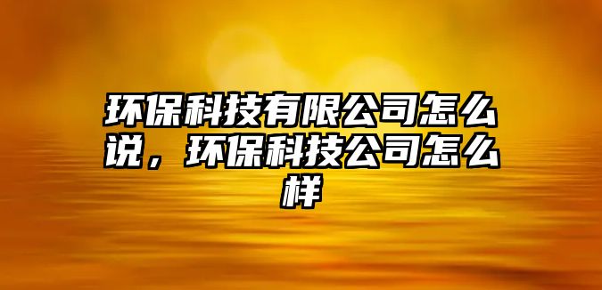 環(huán)?？萍加邢薰驹趺凑f，環(huán)保科技公司怎么樣