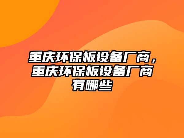 重慶環(huán)保板設(shè)備廠商，重慶環(huán)保板設(shè)備廠商有哪些