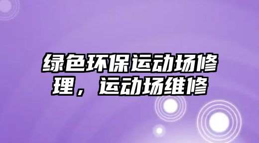 綠色環(huán)保運動場修理，運動場維修