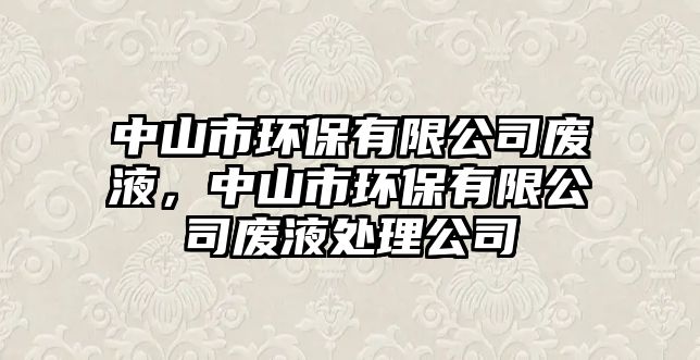 中山市環(huán)保有限公司廢液，中山市環(huán)保有限公司廢液處理公司