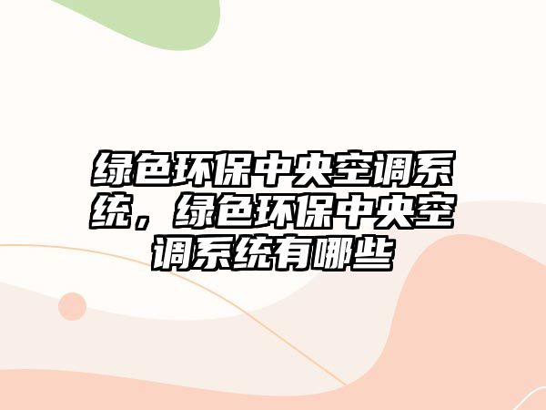 綠色環(huán)保中央空調(diào)系統(tǒng)，綠色環(huán)保中央空調(diào)系統(tǒng)有哪些