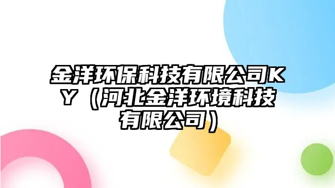 金洋環(huán)?？萍加邢薰綤Y（河北金洋環(huán)境科技有限公司）