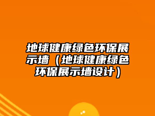 地球健康綠色環(huán)保展示墻（地球健康綠色環(huán)保展示墻設(shè)計(jì)）