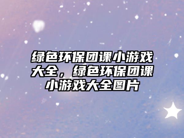 綠色環(huán)保團(tuán)課小游戲大全，綠色環(huán)保團(tuán)課小游戲大全圖片