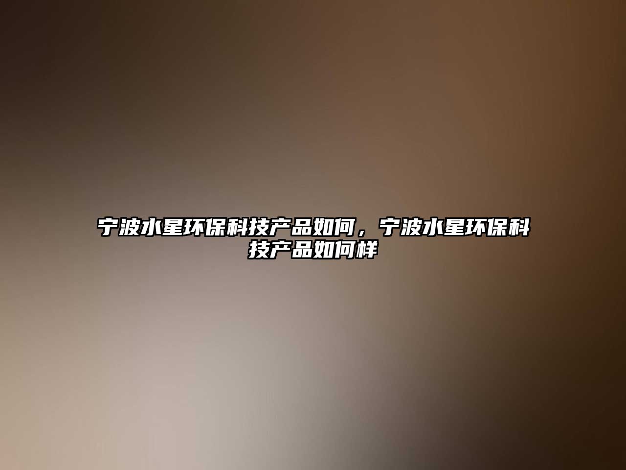 寧波水星環(huán)保科技產(chǎn)品如何，寧波水星環(huán)?？萍籍a(chǎn)品如何樣