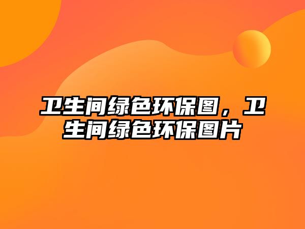 衛(wèi)生間綠色環(huán)保圖，衛(wèi)生間綠色環(huán)保圖片