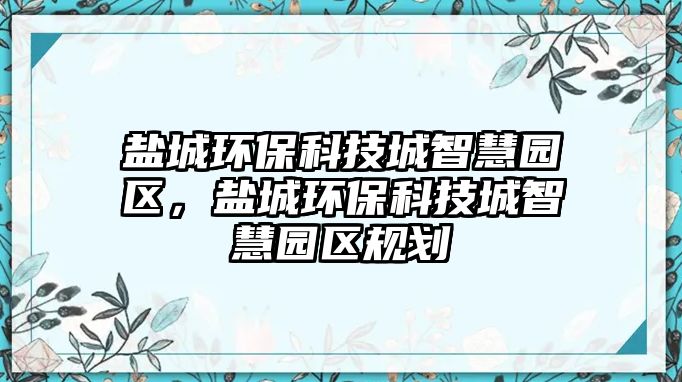 鹽城環(huán)保科技城智慧園區(qū)，鹽城環(huán)?？萍汲侵腔蹐@區(qū)規(guī)劃