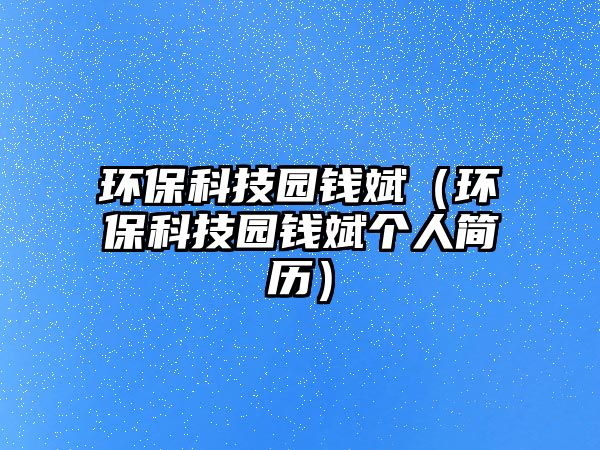 環(huán)保科技園錢斌（環(huán)?？萍紙@錢斌個(gè)人簡(jiǎn)歷）