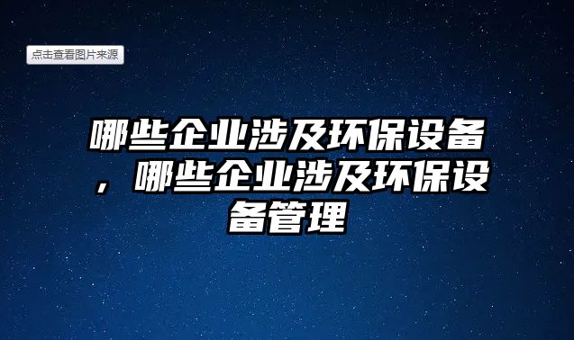哪些企業(yè)涉及環(huán)保設(shè)備，哪些企業(yè)涉及環(huán)保設(shè)備管理