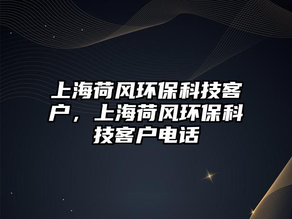 上海荷風環(huán)?？萍伎蛻簦虾：娠L環(huán)保科技客戶電話