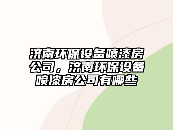 濟南環(huán)保設(shè)備噴漆房公司，濟南環(huán)保設(shè)備噴漆房公司有哪些