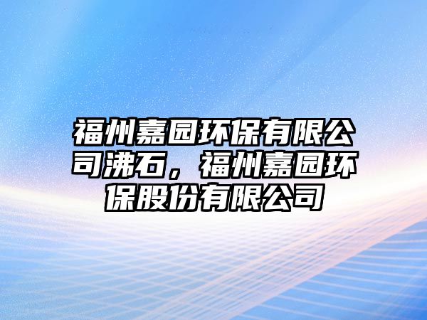 福州嘉園環(huán)保有限公司沸石，福州嘉園環(huán)保股份有限公司