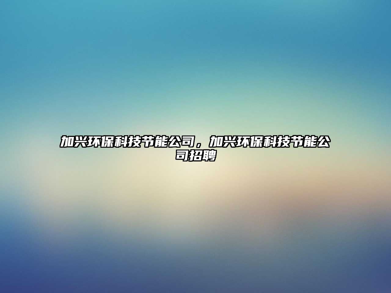 加興環(huán)?？萍脊?jié)能公司，加興環(huán)?？萍脊?jié)能公司招聘