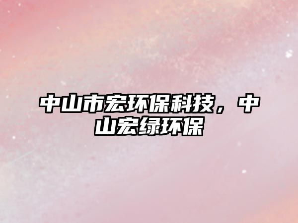 中山市宏環(huán)保科技，中山宏綠環(huán)保