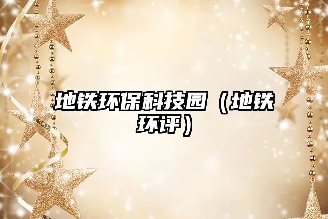 地鐵環(huán)?？萍紙@（地鐵環(huán)評(píng)）