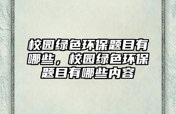 校園綠色環(huán)保題目有哪些，校園綠色環(huán)保題目有哪些內(nèi)容