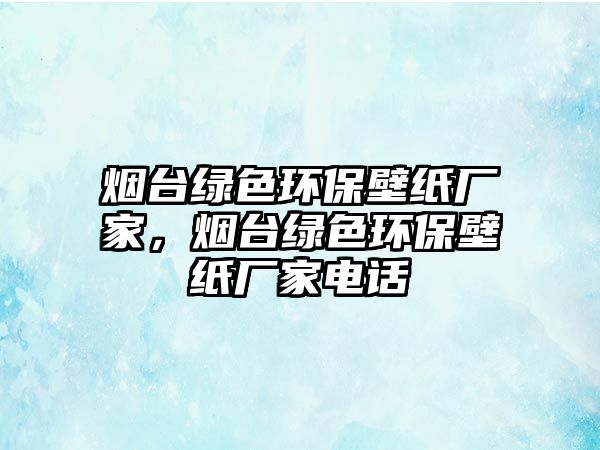 煙臺(tái)綠色環(huán)保壁紙廠家，煙臺(tái)綠色環(huán)保壁紙廠家電話