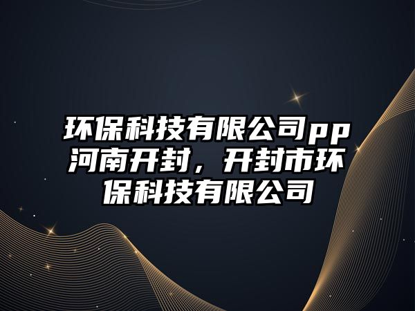 環(huán)?？萍加邢薰緋p河南開封，開封市環(huán)?？萍加邢薰? class=