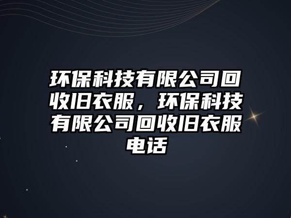 環(huán)?？萍加邢薰净厥张f衣服，環(huán)?？萍加邢薰净厥张f衣服電話