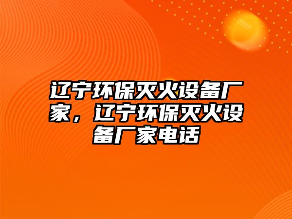 遼寧環(huán)保滅火設備廠家，遼寧環(huán)保滅火設備廠家電話